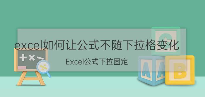 excel如何让公式不随下拉格变化 Excel公式下拉固定